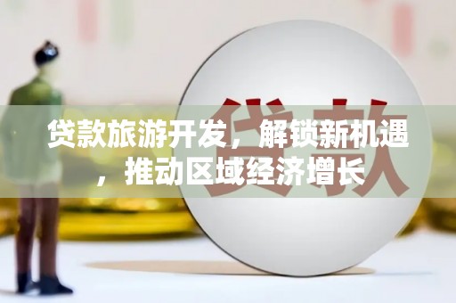 阳朔贷款旅游开发，解锁新机遇，推动区域经济增长