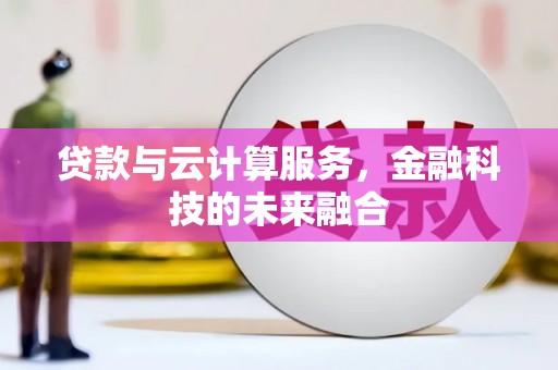 阳朔贷款与云计算服务，金融科技的未来融合