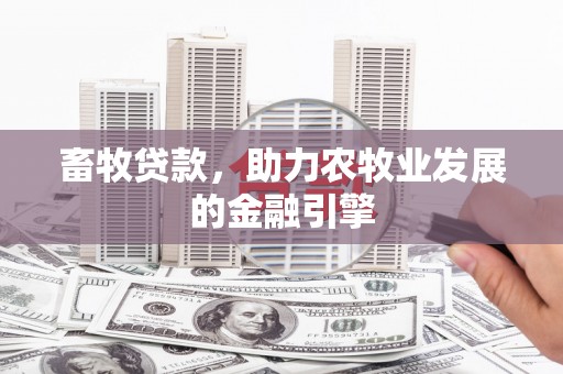 阳朔畜牧贷款，助力农牧业发展的金融引擎