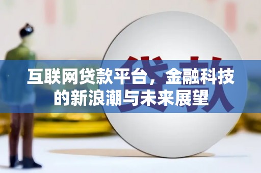 阳朔互联网贷款平台，金融科技的新浪潮与未来展望