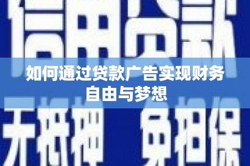 阳朔如何通过贷款广告实现财务自由与梦想