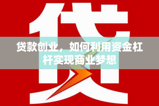阳朔贷款创业，如何利用资金杠杆实现商业梦想
