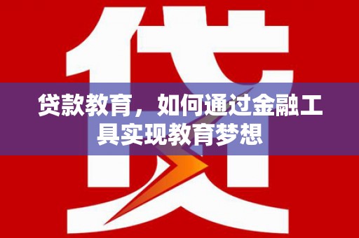 阳朔贷款教育，如何通过金融工具实现教育梦想