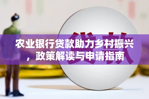 阳朔农业银行贷款助力乡村振兴，政策解读与申请指南