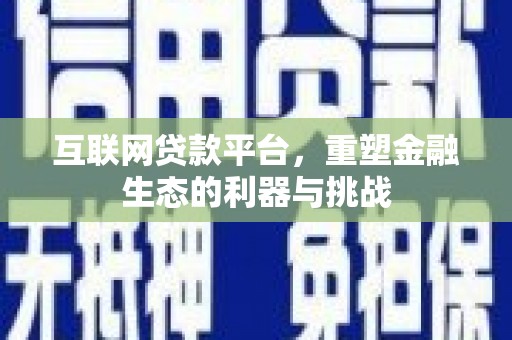 阳朔互联网贷款平台，重塑金融生态的利器与挑战