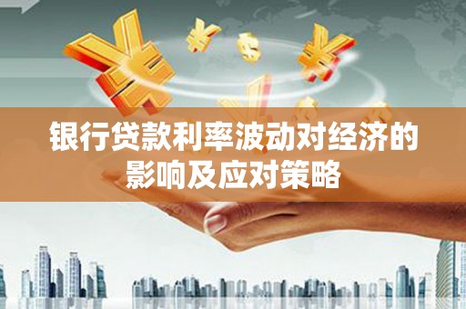 阳朔银行贷款利率波动对经济的影响及应对策略