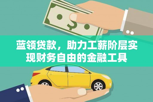 阳朔蓝领贷款，助力工薪阶层实现财务自由的金融工具