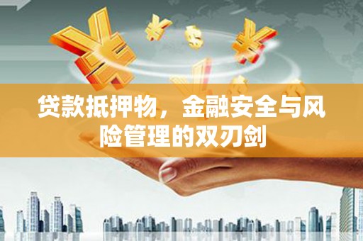 阳朔贷款抵押物，金融安全与风险管理的双刃剑