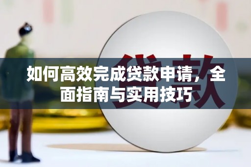 阳朔如何高效完成贷款申请，全面指南与实用技巧