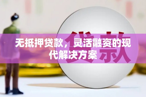 阳朔无抵押贷款，灵活融资的现代解决方案