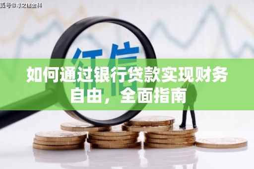 阳朔如何通过银行贷款实现财务自由，全面指南