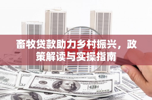 阳朔畜牧贷款助力乡村振兴，政策解读与实操指南