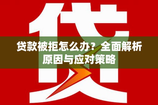 阳朔贷款被拒怎么办？全面解析原因与应对策略