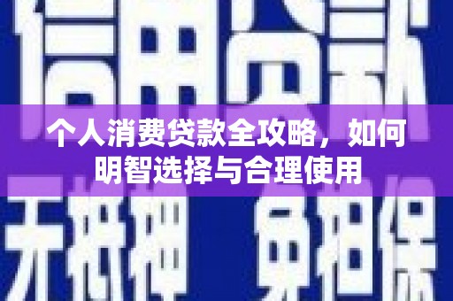 阳朔个人消费贷款全攻略，如何明智选择与合理使用