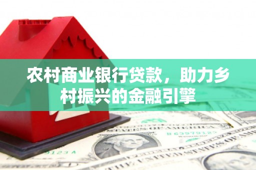 阳朔农村商业银行贷款，助力乡村振兴的金融引擎